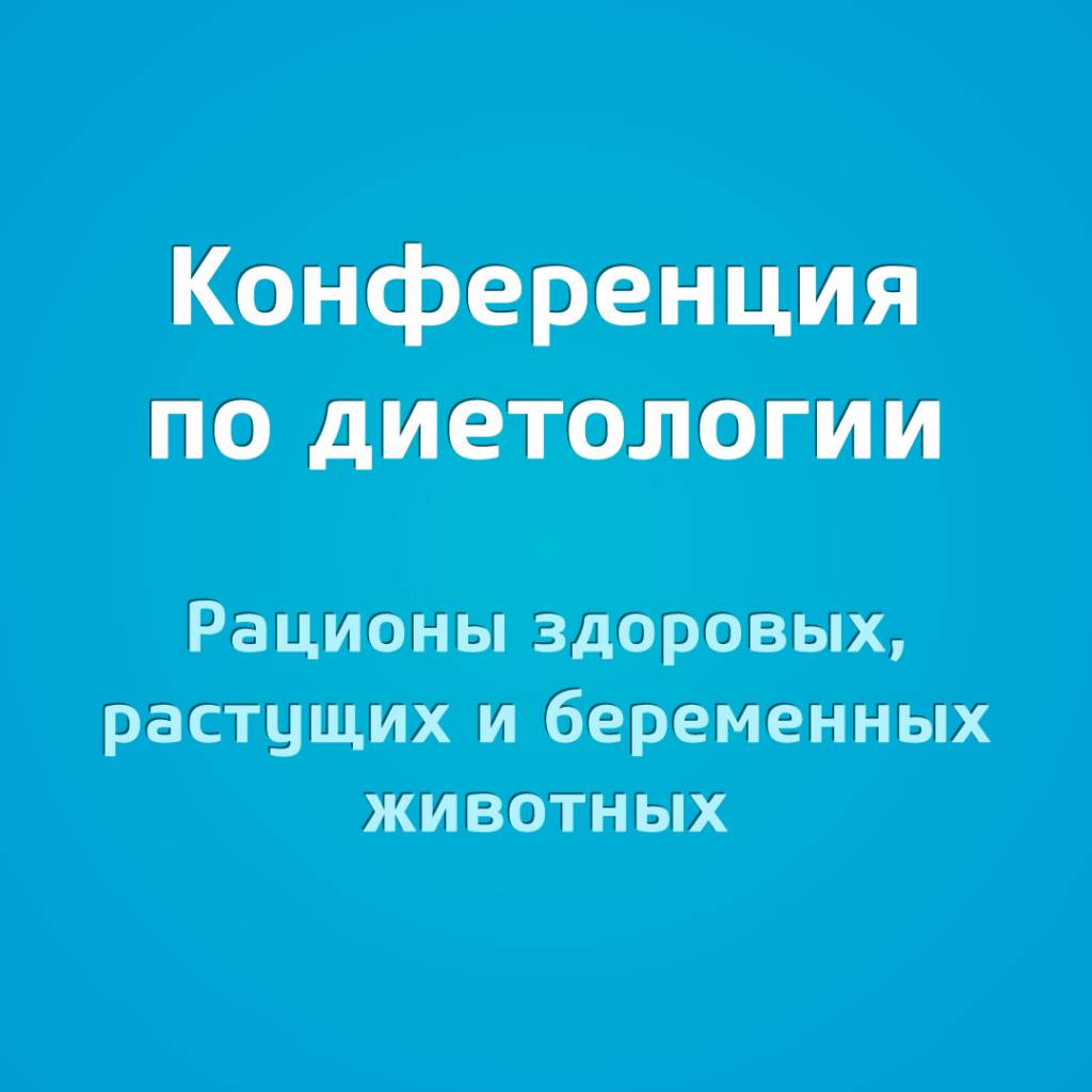 Конференция по диетологии "Рационы здоровых, растущих и беременных животных"